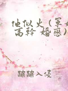 他似火 (军婚 高干 婚恋)全文在线阅读