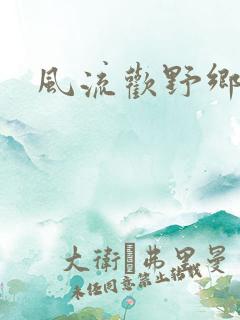 风流欢野乡