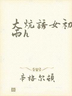 大炕诱女初尝云雨h