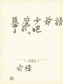 恶魔少爷请你饶了我吧