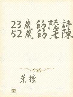 23岁的陆诗琪52岁的老陈是谁
