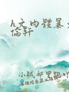 h文肉体暴力强伦轩