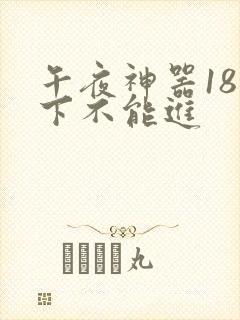 午夜神器18以下不能进