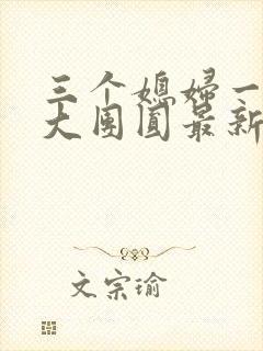 三个媳妇一锅烩大团圆最新章节