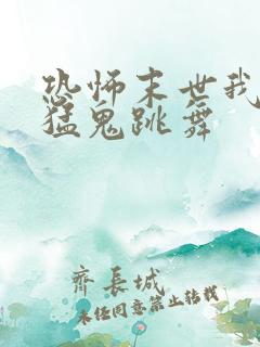 恐怖末世我要看猛鬼跳舞