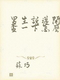 男生说迈开腿检查一下怎么回复