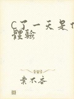 C了一天是什么体验