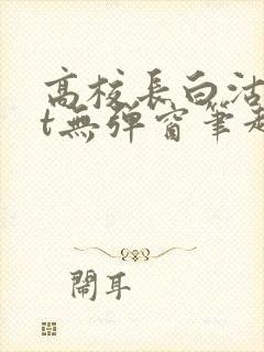 高校长白沽txt无弹窗笔趣阁