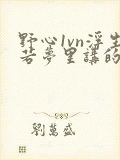 野心1vn浮生若梦里讲的什么