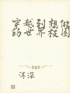 穿越到想做就做的世界校园