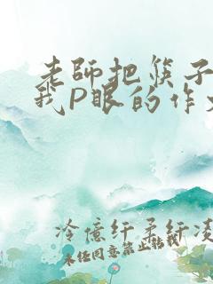 老师把筷子放进我P眼的作文