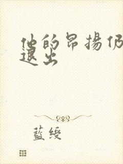 他的昂扬仍不肯退出