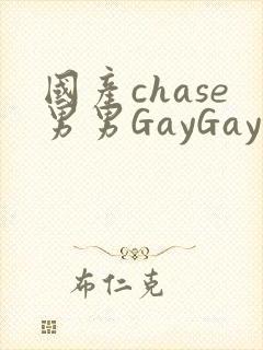 国产chase男男GayGay