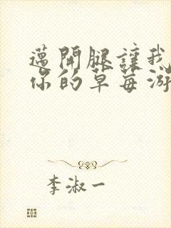 迈开腿让我看看你的草莓游