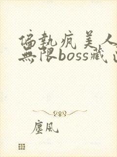 偏执疯美人玩哭无限boss藏匣