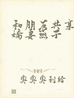 和朋友共享我的娇妻燕子