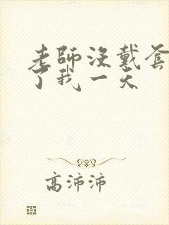 老师没戴套子c了我一天