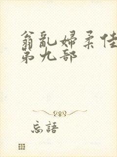 翁乱妇柔佳小说第九部