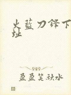 火蓝刀锋下载地址