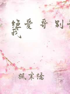 绝爱 哥 别爱我