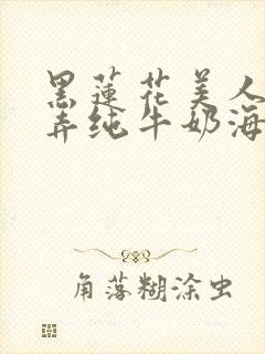 黑莲花美人的玩弄纯牛奶海棠