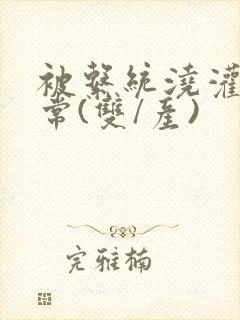 被系统浇灌的日常(双/产)