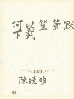 何以笙箫默免费下载