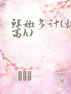 鲜嫩多汁(快穿高h)