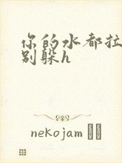 你的水都拉丝了别躲h