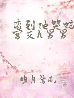 脔到他哭蛇双根宫交h男男