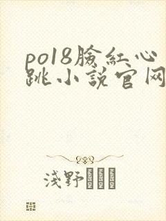 po18脸红心跳小说官网无弹窗