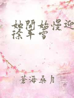 她开始慢迎迎合徐平雪