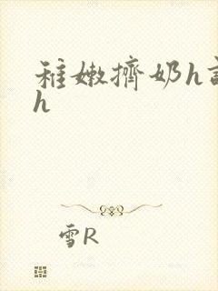 稚嫩挤奶h调教h