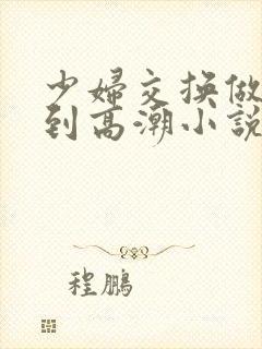 少妇交换做爰做到高潮小说