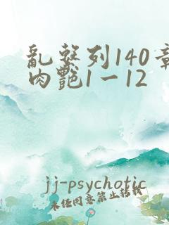 乱系列140章肉艳1一12