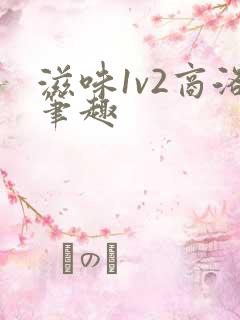 滋味1v2商洛笔趣