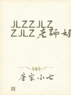 JLZZJLZZJLZ老师好多的水