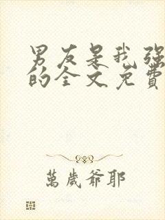 男友是我强睡来的全文免费阅读