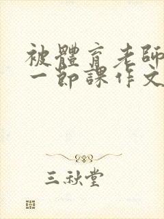 被体育老师c了一节课作文叶