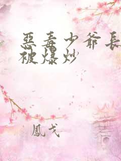 恶毒少爷长大后被爆炒