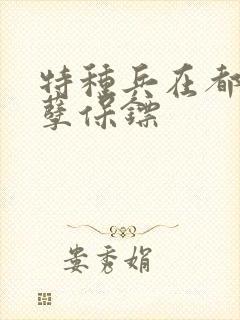 特种兵在都市妖孽保镖