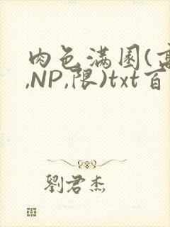肉色满园(高H,NP,限)txt百度云