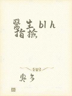医生 bl h 指检