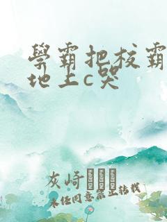 学霸把校霸按在地上c哭