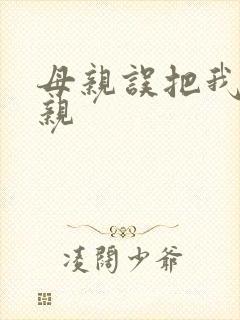 母亲误把我当父亲