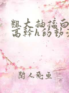 粗大抽搐白浊h高干h的动漫