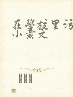 在学校里污污的小黄文