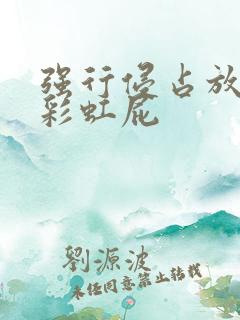 强行侵占放了个彩虹屁