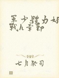 军少体力好夜夜战h章节