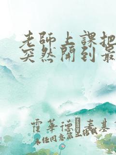 老师上课把跳D突然开到最大